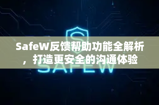 SafeW反馈帮助功能全解析，打造更安全的沟通体验