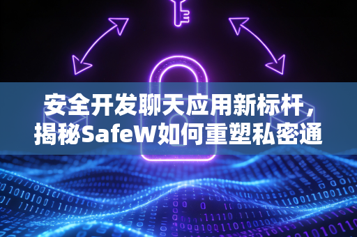 安全开发聊天应用新标杆，揭秘SafeW如何重塑私密通信