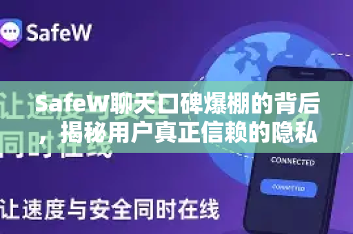 SafeW聊天口碑爆棚的背后，揭秘用户真正信赖的隐私通讯工具
