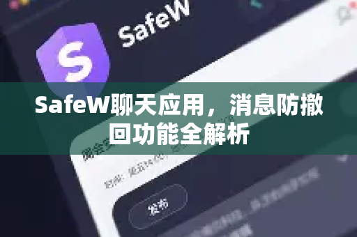 SafeW聊天应用，消息防撤回功能全解析
