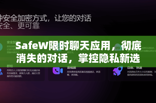 SafeW限时聊天应用，彻底消失的对话，掌控隐私新选择