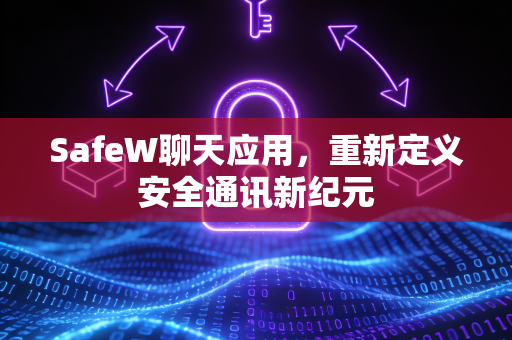SafeW聊天应用，重新定义安全通讯新纪元