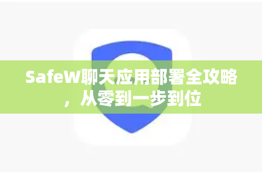 SafeW聊天应用部署全攻略，从零到一步到位