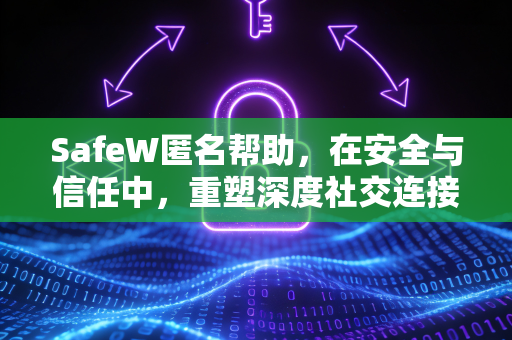 SafeW匿名帮助，在安全与信任中，重塑深度社交连接