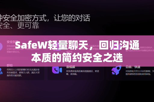 SafeW轻量聊天，回归沟通本质的简约安全之选
