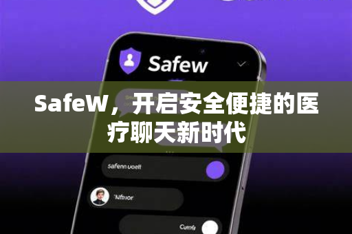 SafeW，开启安全便捷的医疗聊天新时代