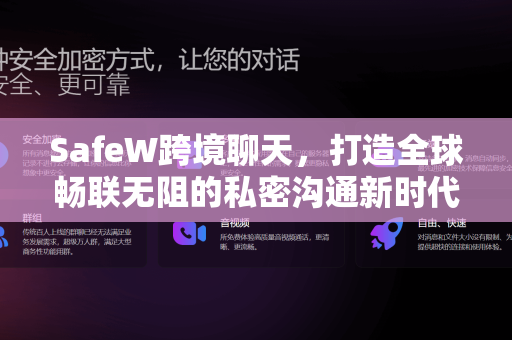 SafeW跨境聊天，打造全球畅联无阻的私密沟通新时代