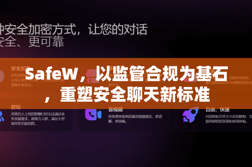 SafeW，以监管合规为基石，重塑安全聊天新标准