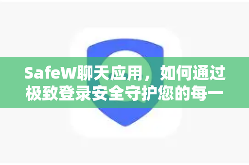 SafeW聊天应用，如何通过极致登录安全守护您的每一句私密对话？