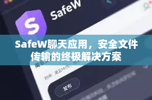 SafeW聊天应用，安全文件传输的终极解决方案