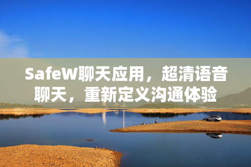 SafeW聊天应用，超清语音聊天，重新定义沟通体验