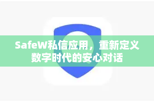 SafeW私信应用，重新定义数字时代的安心对话