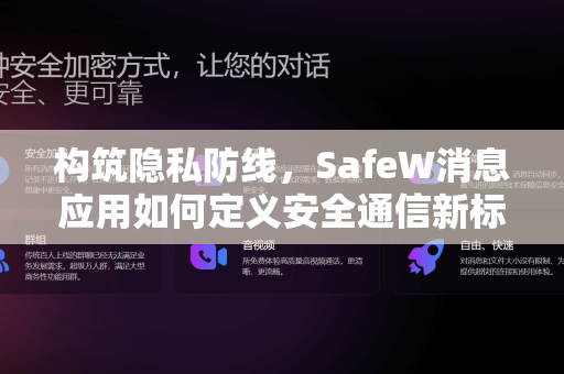 构筑隐私防线，SafeW消息应用如何定义安全通信新标准