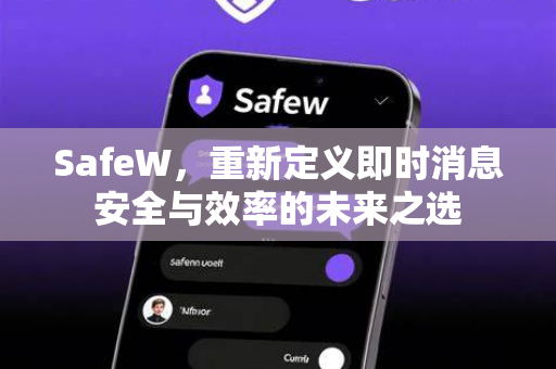 SafeW，重新定义即时消息安全与效率的未来之选