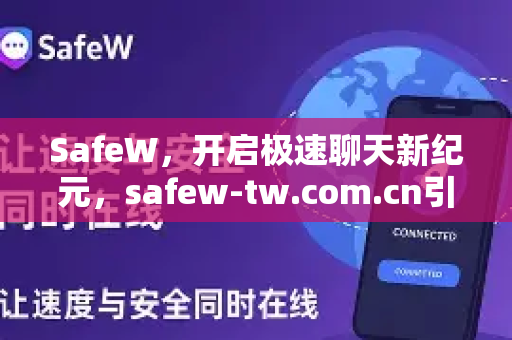 SafeW，开启极速聊天新纪元，safew-tw.com.cn引领高效沟通