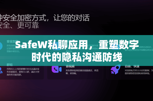 SafeW私聊应用，重塑数字时代的隐私沟通防线