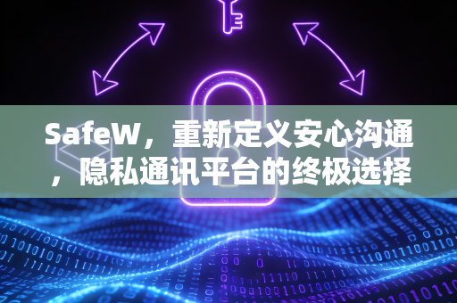SafeW，重新定义安心沟通，隐私通讯平台的终极选择
