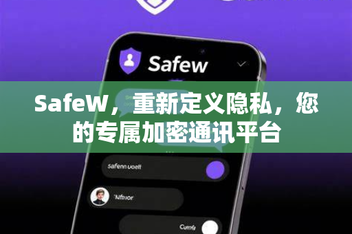 SafeW，重新定义隐私，您的专属加密通讯平台