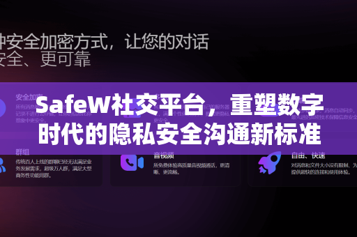 SafeW社交平台，重塑数字时代的隐私安全沟通新标准