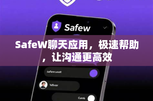 SafeW聊天应用，极速帮助，让沟通更高效