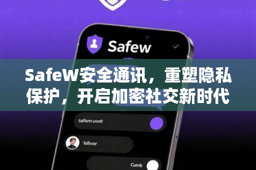 SafeW安全通讯，重塑隐私保护，开启加密社交新时代