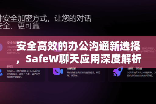 安全高效的办公沟通新选择，SafeW聊天应用深度解析