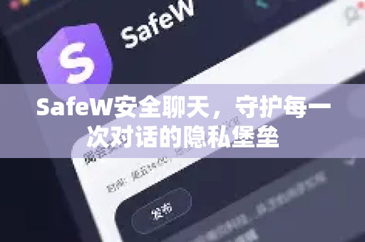 SafeW安全聊天，守护每一次对话的隐私堡垒