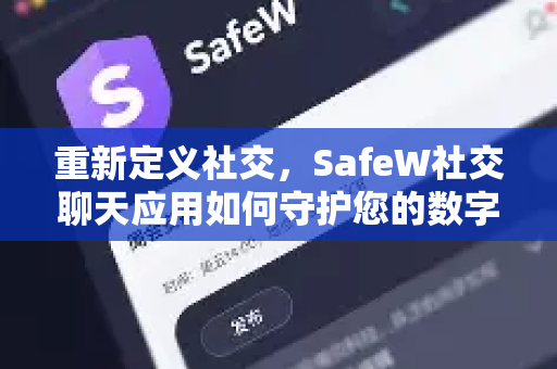 重新定义社交，SafeW社交聊天应用如何守护您的数字生活