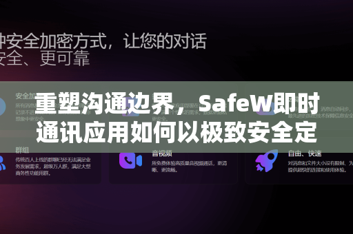 重塑沟通边界，SafeW即时通讯应用如何以极致安全定义新时代聊天体验