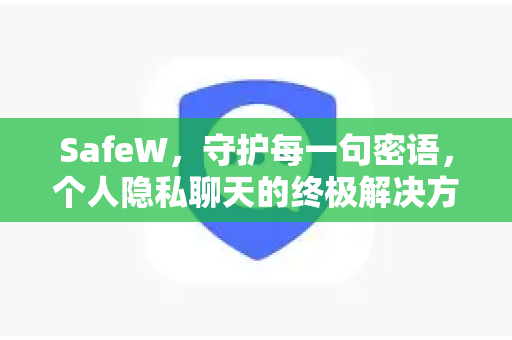 SafeW，守护每一句密语，个人隐私聊天的终极解决方案