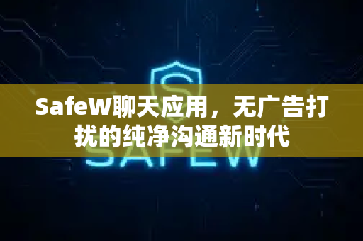 SafeW聊天应用，无广告打扰的纯净沟通新时代