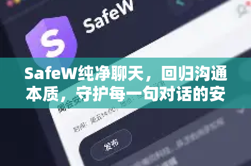 SafeW纯净聊天，回归沟通本质，守护每一句对话的安心