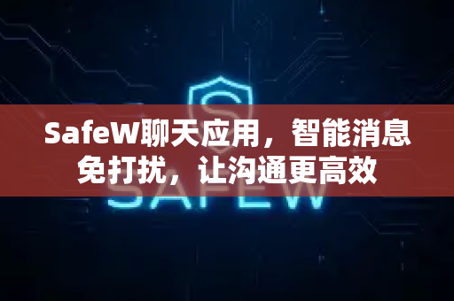 SafeW聊天应用，智能消息免打扰，让沟通更高效