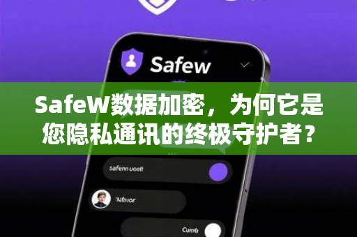 SafeW数据加密，为何它是您隐私通讯的终极守护者？