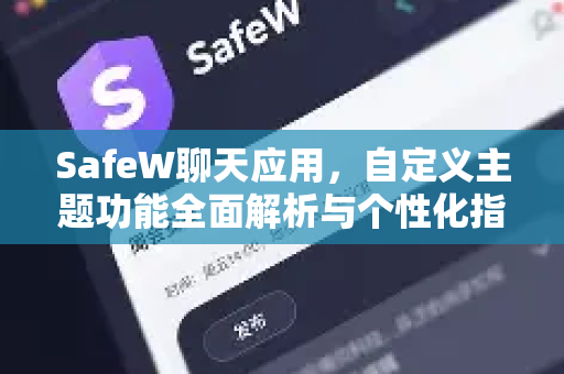 SafeW聊天应用，自定义主题功能全面解析与个性化指南