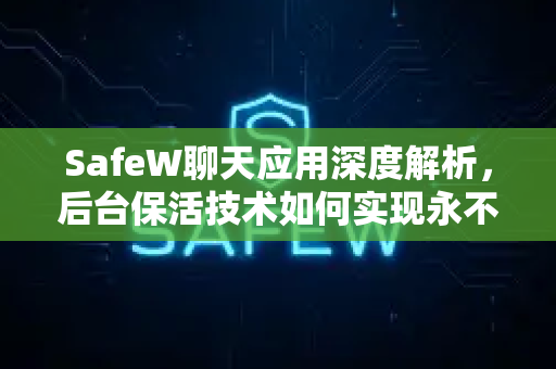 SafeW聊天应用深度解析，后台保活技术如何实现永不掉线？