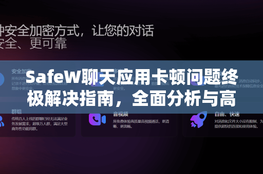 SafeW聊天应用卡顿问题终极解决指南，全面分析与高效帮助方案