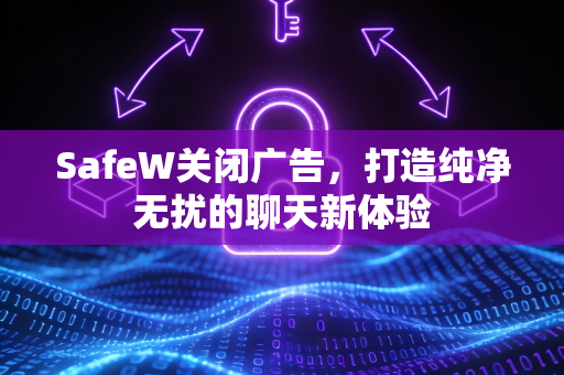 SafeW关闭广告，打造纯净无扰的聊天新体验