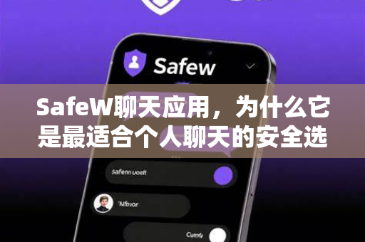 SafeW聊天应用，为什么它是最适合个人聊天的安全选择？