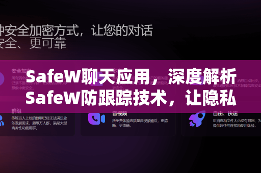SafeW聊天应用，深度解析SafeW防跟踪技术，让隐私回归对话本身