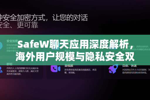 SafeW聊天应用深度解析，海外用户规模与隐私安全双重优势