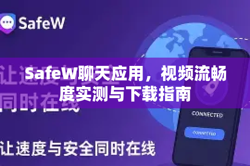 SafeW聊天应用，视频流畅度实测与下载指南