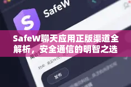 SafeW聊天应用正版渠道全解析，安全通信的明智之选