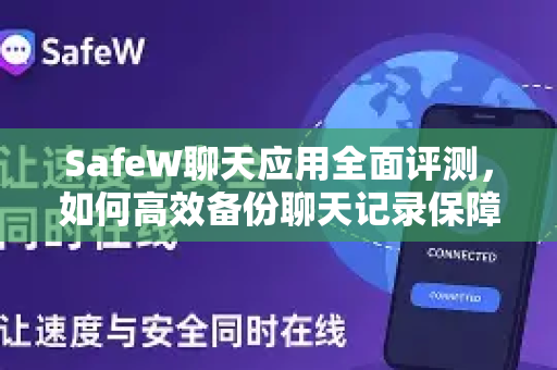 SafeW聊天应用全面评测，如何高效备份聊天记录保障数据安全