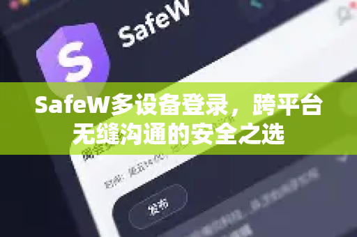 SafeW多设备登录，跨平台无缝沟通的安全之选