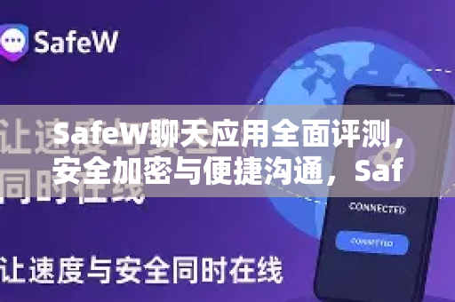 SafeW聊天应用全面评测，安全加密与便捷沟通，SafeW安卓下载地址详解