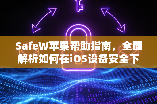 SafeW苹果帮助指南，全面解析如何在iOS设备安全下载与使用SafeW聊天应用