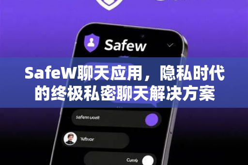 SafeW聊天应用，隐私时代的终极私密聊天解决方案
