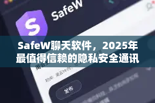 SafeW聊天软件，2025年最值得信赖的隐私安全通讯工具