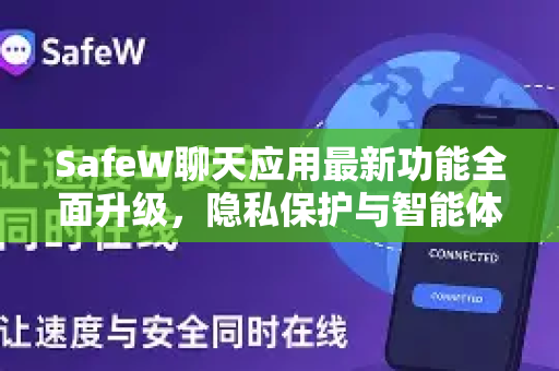 SafeW聊天应用最新功能全面升级，隐私保护与智能体验再创新高